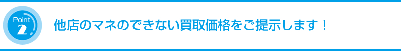 他店のマネのできない買取価格をご提示します!