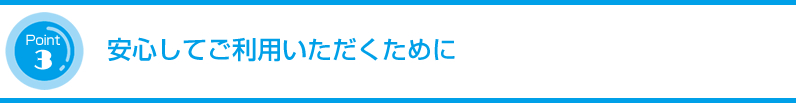 安心してご利用いただくために